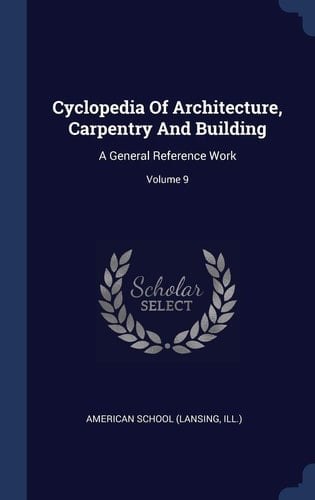 Cyclopedia Of Architecture, Carpentry And Building A General Reference Work; Volume 9