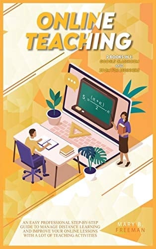 Online Teaching An Easy Professional Step-By-Step Guide to Manage Distance Learning and Improve Your Online Lessons with a Lot of Teaching Activities - 2 Books in 1: Google Classroom and Zoom for Beginners