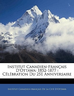Institut Canadien-Français D'Ottawa: 1852-1877 : Célébration Du 25E Anniversaire (French Edition)