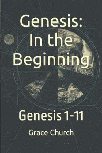 Genesis: In the Beginning: Genesis 1-11 (Grace Church Sermon Series Study Guides)