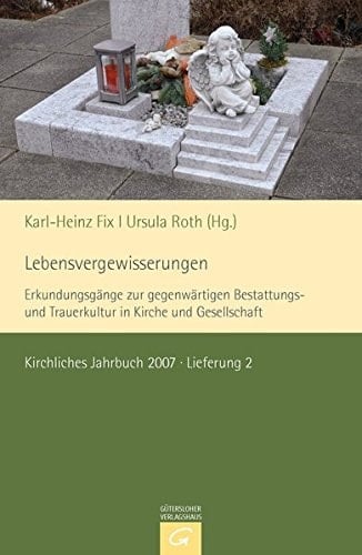 Lebensvergewisserungen Erkundungsgänge zur gegenwärtigen Bestattungs- und Trauerkultur in Kirche und Gesellschaft