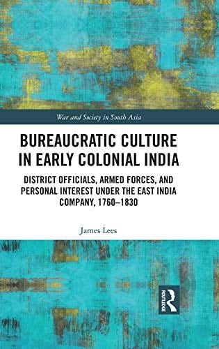 Bureaucratic Culture in Early Colonial India: District Officials, Armed Forces, and Personal Interest under the East India Company, 1760-1830 (War and Society in South Asia)