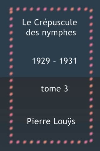 Le Crépuscule des nymphes: Pierre Louÿs 1929 – 1931 tome 3 (French Edition)