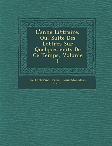 L'anne Littraire, Ou, Suite Des Lettres Sur Quelques crits De Ce Temps, Volume 1 (French Edition)