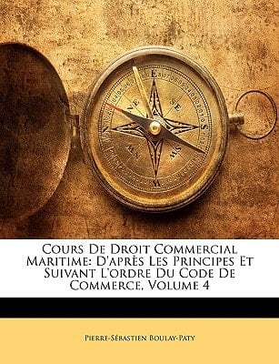 Cours de Droit Commercial Maritime: D'Aprs Les Principes Et Suivant L'Ordre Du Code de Commerce, Volume 4 (French Edition)