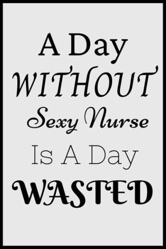 A Day Without Sexy Nurse Is A Day Wasted: NURSES Birthday Gifts, Women Birthday gift nurses Notebook/Journal Diary