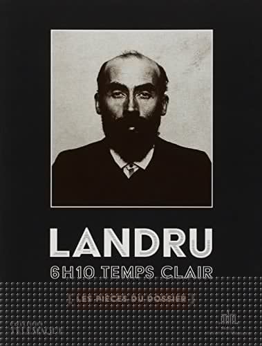 Landru 6 h 10 temps clair ; les pièces du dossier ; [exposition ... présentée au Musée des Lettres et Manuscrits du 23 mai au 15 septembre 2013]