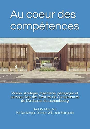Au coeur des compétences: Vision, stratégie, ingénierie, pédagogie et perspectives des Centres de Compétences de l'Artisanat du Luxembourg (Les ... Compétences de l'Artisanat) (French Edition)