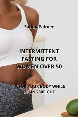 Intermittent Fasting for Women Over 50 Detox Your Body While Losing Weight