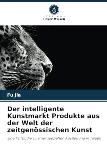Der intelligente Kunstmarkt Produkte aus der Welt der zeitgenössischen Kunst: Eine Fallstudie zu einer speziellen Ausstellung in Taipeh (German Edition)