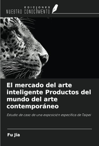 El mercado del arte inteligente Productos del mundo del arte contemporáneo: Estudio de caso de una exposición específica de Taipei (Spanish Edition)