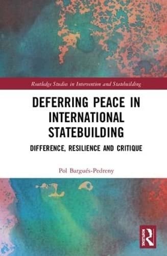 Deferring Peace in International Statebuilding Difference, Resilience and Critique
