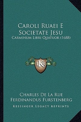 Caroli Ruaei E Societate Jesu: Carminum Libri Quatuor (1688) (Latin Edition)