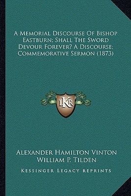 A Memorial Discourse Of Bishop Eastburn; Shall The Sword Devour Forever? A Discourse; Commemorative Sermon (1873)