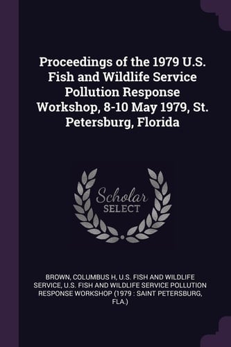 Proceedings of the 1979 U. S. Fish and Wildlife Service Pollution Response Workshop, 8-10 May 1979, St. Petersburg, Florida