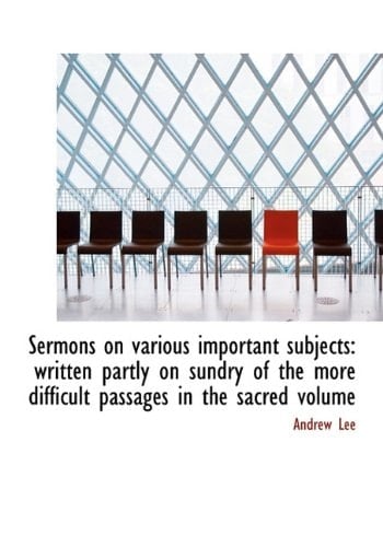Sermons on various important subjects: written partly on sundry of the more difficult passages in the sacred volume