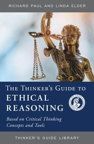 The Thinker's Guide to Ethical Reasoning Based on Critical Thinking Concepts & Tools