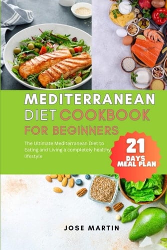 Green Mediterranean Diet cookbook for beginners: The Ultimate Mediterranean Diet to Eating and Living a completely healthy lifestyle with 21 Days Meal Plan