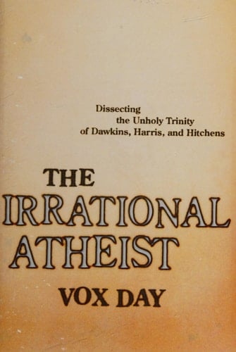The Irrational Atheist Dissecting the Unholy Trinity of Dawkins, Harris, And Hitchens