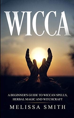 Wicca A Beginners Guide to Wiccan Spells, Herbal Magic and Witchcraft