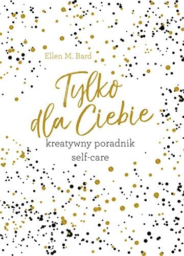Tylko dla ciebie. Kreatywny poradnik Self-Care