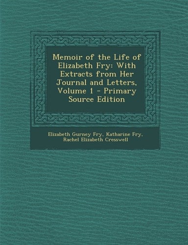 Memoir of the Life of Elizabeth Fry With Extracts from Her Journal and Letters, Volume 1 - Primary Source Edition