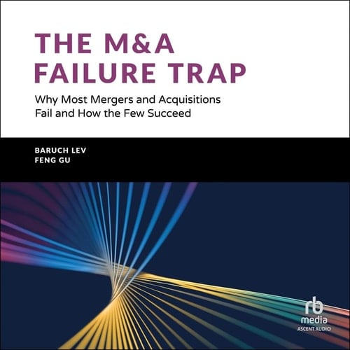 The M&A Failure Trap: Why Most Mergers and Acquisitions Fail and How the Few Succeed