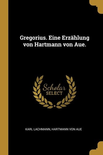 Gregorius. eine Erzählung Von Hartmann Von Aue