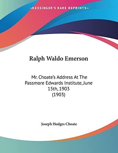 Ralph Waldo Emerson: Mr. Choate's Address At The Passmore Edwards Institute, June 15th, 1903 (1903)