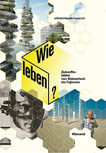 Wie leben? Zukunftsbilder von Malewitsch bis Fujimoto
