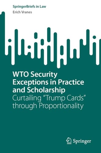 WTO Security Exceptions in Practice and Scholarship Curtailing “Trump Cards” through Proportionality