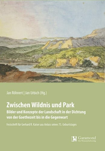 Zwischen Wildnis und Park Bilder und Konzepte der Landschaft in der Dichtung von der Goethezeit bis in die Gegenwart : Festschrift für Gerhard R. Kaiser aus Anlass seines 75. Geburtstages