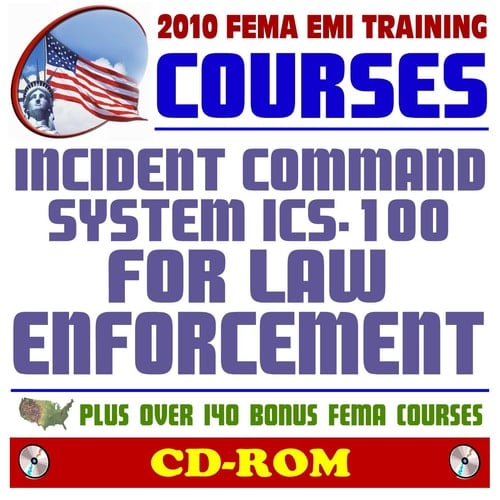 2010 FEMA Emergency Management Institute EMI Training Courses: Incident Command System (ICS-100.LEa) for Law Enforcement and Additional FEMA Courses and Manuals (CD-ROM)