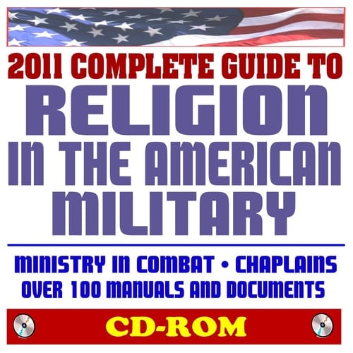 2011 Complete Guide to Religion in the American Military: Ministry in Combat, Chaplains Manuals, Devotional Field Book, Over 100 Army, Navy, USAF, Coast Guard, Marine Corps Manuals (CD-ROM)