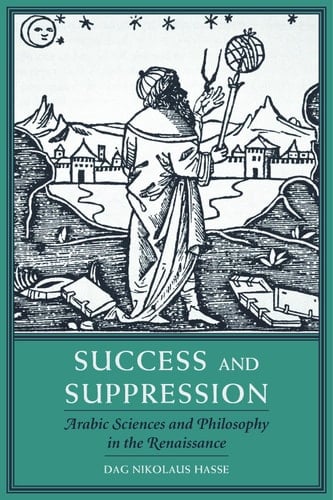 Success and Suppression Arabic Sciences and Philosophy in the Renaissance