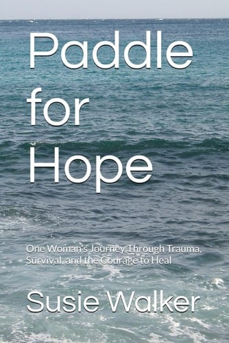 Paddle for Hope: One Woman’s Journey Through Trauma, Survival, and the Courage to Heal