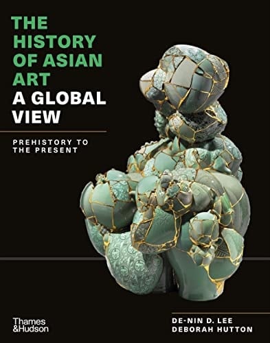 The History of Asian Art A Global View : Prehistory to the Present