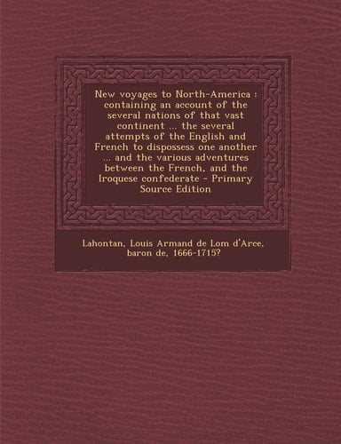 New Voyages to North-America Containing an Account of the Several Nations of That Vast Continent ... the Several Attempts of the English and French