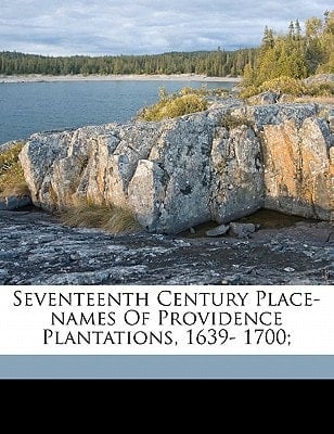 Seventeenth century place-names of Providence plantations, 1639- 1700;