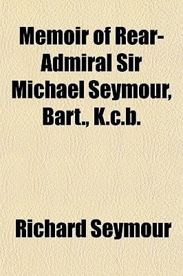 Memoir of Rear-Admiral Sir Michael Seymour, Bart , K C B