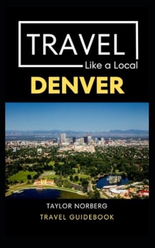 Travel Like a Local Denver Denver Colorado Travel Guide