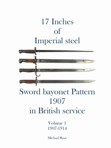 17 Inches of imperial Steel Sword bayonet Pattern 1907 in British service Volume 1 1907-1914