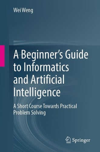 A Beginner’s Guide to Informatics and Artificial Intelligence A Short Course Towards Practical Problem Solving