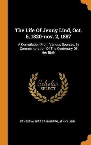 The Life Of Jenny Lind, Oct. 6, 1820-nov. 2, 1887 A Compilation From Various Sources, In Commemoration Of The Centenary Of Her Birth