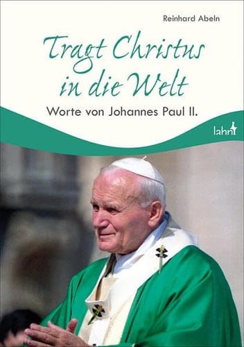 Tragt Christus in die Welt Worte von Papst Johannes Paul II.
