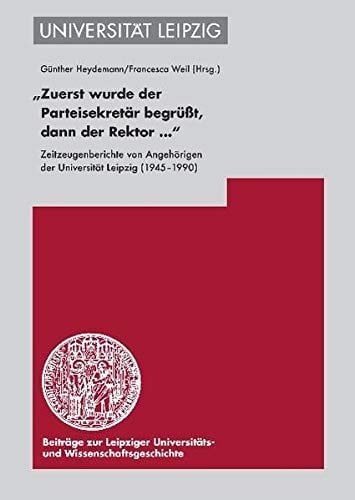 Zuerst wurde der Parteisekretär begrüsst, dann der Rektor-- Zeitzeugenberichte von Angehörigen der Universität Leipzig (1945-1990)