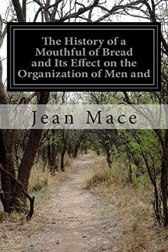 The History of a Mouthful of Bread and Its Effect on the Organization of Men And