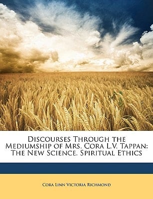 Discourses Through the Mediumship of Mrs. Cora L.V. Tappan: The New Science. Spiritual Ethics