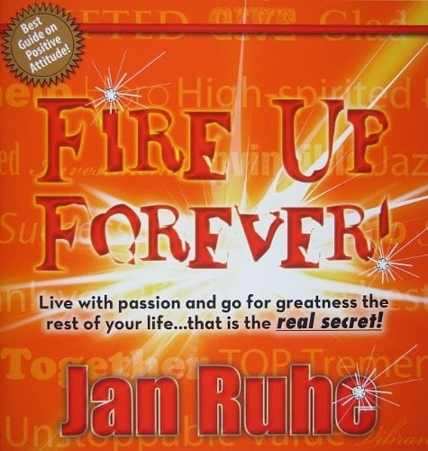 Fire Up Forever Live with Passion and Go for Greatness the Rest of Your Life... That Is the Real Secret