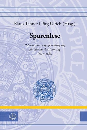 Spurenlese Reformationsvergegenwärtigung als Standortbestimmung (1717 - 1983)